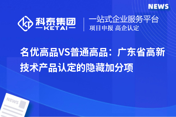名優(yōu)高品VS普通高品：廣東省高新技術(shù)產(chǎn)品認(rèn)定的隱藏加分項(xiàng)