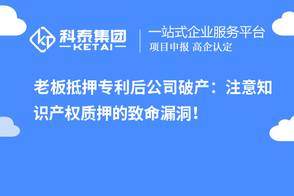 老板抵押專利后公司破產(chǎn)：注意知識產(chǎn)權(quán)質(zhì)押的致命漏洞！