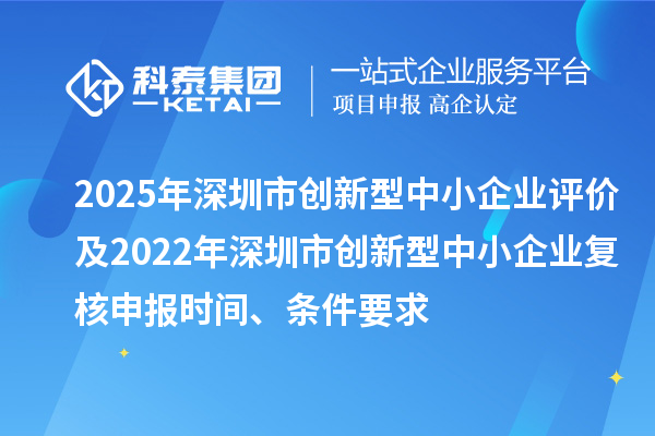 2025年深圳市創(chuàng)新型中小企業(yè)評(píng)價(jià)及2022年深圳市創(chuàng)新型中小企業(yè)復(fù)核申報(bào)時(shí)間、條件要求