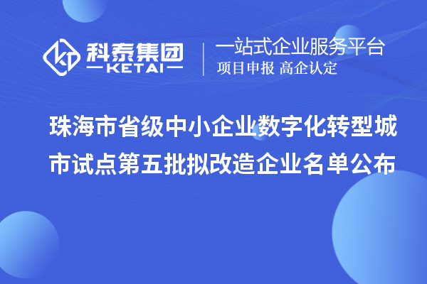 珠海市省級中小企業(yè)數(shù)字化轉(zhuǎn)型城市試點第五批擬改造企業(yè)名單公布