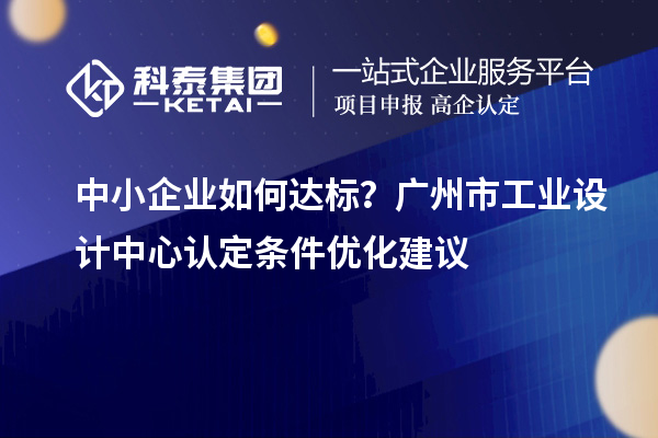 中小企業(yè)如何達標？廣州市工業(yè)設(shè)計中心認定條件優(yōu)化建議