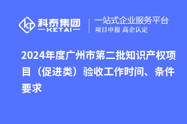2024年度廣州市第二批知識產(chǎn)權(quán)項目（促進類）驗收工作時間、條件要求