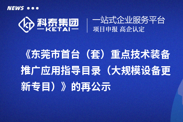 《東莞市首臺(tái)（套）重點(diǎn)技術(shù)裝備推廣應(yīng)用指導(dǎo)目錄（大規(guī)模設(shè)備更新專(zhuān)目）》的再公示