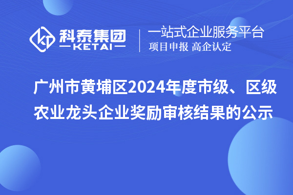 廣州市黃埔區(qū)2024年度市級、區(qū)級農(nóng)業(yè)龍頭企業(yè)獎勵審核結(jié)果的公示