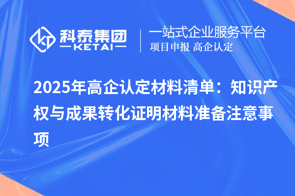 2025年高企認(rèn)定材料清單：知識(shí)產(chǎn)權(quán)與成果轉(zhuǎn)化證明材料準(zhǔn)備注意事項(xiàng)