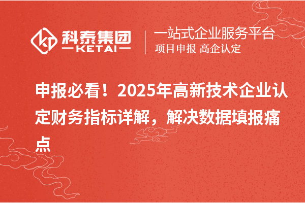 申報(bào)必看！2025年高新技術(shù)企業(yè)認(rèn)定財(cái)務(wù)指標(biāo)詳解，解決數(shù)據(jù)填報(bào)痛點(diǎn)