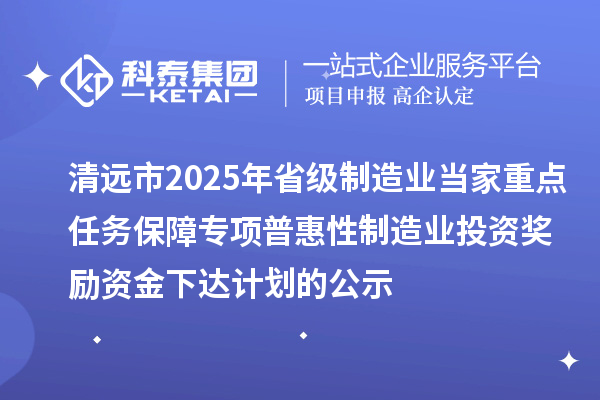 清遠市2025年省級制造業(yè)當家重點任務(wù)保障專項普惠性制造業(yè)投資獎勵資金下達計劃的公示