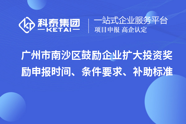 廣州市南沙區(qū)鼓勵(lì)企業(yè)擴(kuò)大投資獎(jiǎng)勵(lì)申報(bào)時(shí)間、條件要求、補(bǔ)助標(biāo)準(zhǔn)
