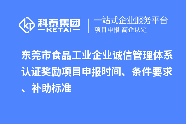 東莞市食品工業(yè)企業(yè)誠信管理體系認證獎勵項目申報時間、條件要求、補助標準