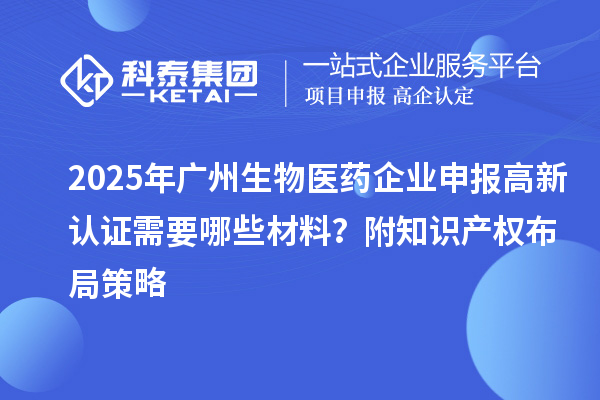 2025年廣州生物醫(yī)藥企業(yè)申報(bào)高新認(rèn)證需要哪些材料？附知識(shí)產(chǎn)權(quán)布局策略