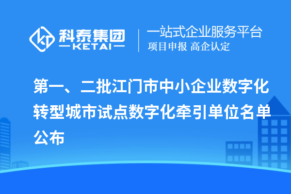 第一、二批江門市中小企業(yè)數(shù)字化轉(zhuǎn)型城市試點數(shù)字化牽引單位名單公布