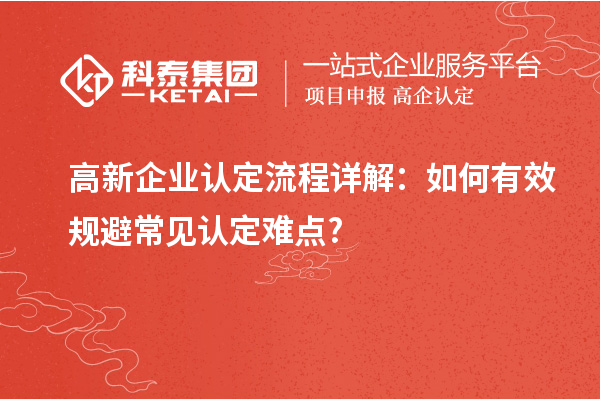 高新企業(yè)認(rèn)定流程詳解：如何有效規(guī)避常見(jiàn)認(rèn)定難點(diǎn)?