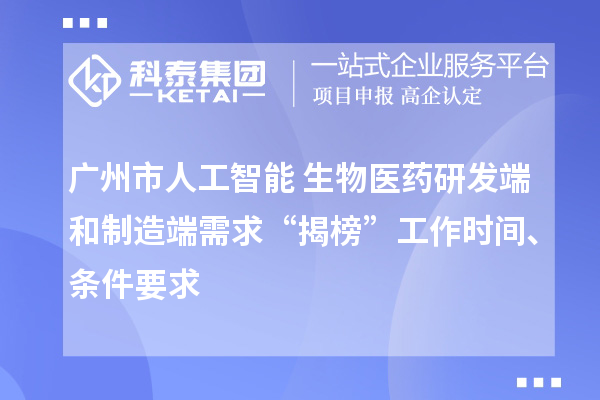 廣州市人工智能+生物醫(yī)藥研發(fā)端和制造端需求“揭榜”工作時間、條件要求