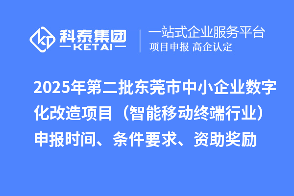 2025年第二批東莞市中小企業(yè)數(shù)字化改造項(xiàng)目（智能移動(dòng)終端行業(yè)）申報(bào)時(shí)間、條件要求、資助獎(jiǎng)勵(lì)