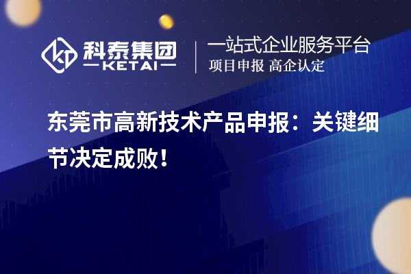 東莞市高新技術(shù)產(chǎn)品申報(bào)：關(guān)鍵細(xì)節(jié)決定成敗！